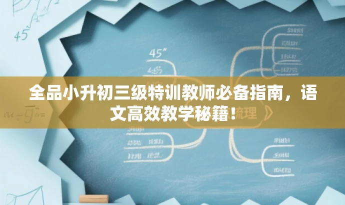全品小升初三级特训教师必备指南,语文高效教学秘籍! 全品小升初三级特训教师必备指南,语文高效教学秘籍!