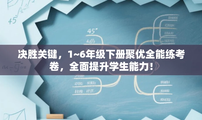 决胜关键,1~6年级下册聚优全能练考卷,全面提升学生能力! 决胜关键,1~6年级下册聚优全能练考卷,全面提升学生能力!