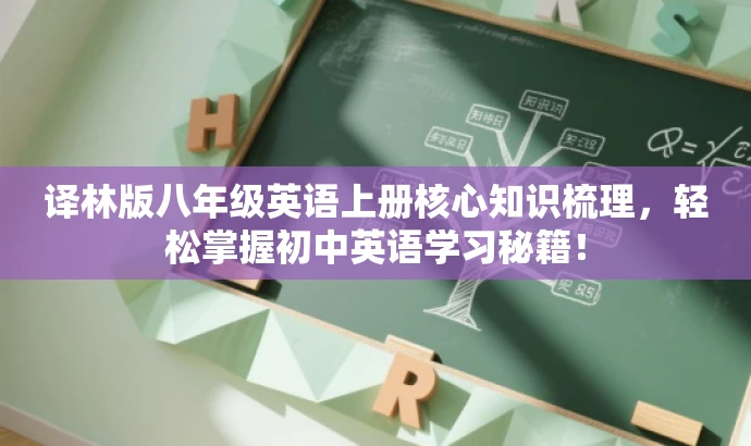 译林版八年级英语上册核心知识梳理,轻松掌握初中英语学习秘籍! 译林版八年级英语上册核心知识梳理,轻松掌握初中英语学习秘籍!