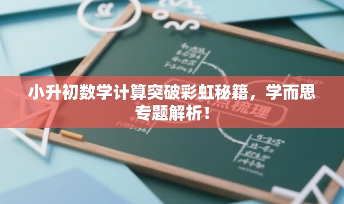 小升初数学计算突破彩虹秘籍,学而思专题解析! 小升初数学计算突破彩虹秘籍,学而思专题解析!