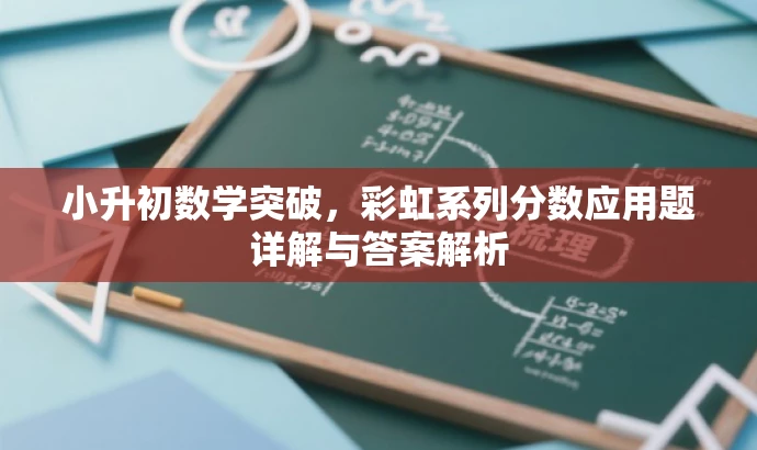 小升初数学突破,彩虹系列分数应用题详解与答案解析 小升初数学突破,彩虹系列分数应用题详解与答案解析