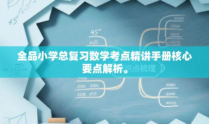 全品小学总复习数学考点精讲手册核心要点解析。 全品小学总复习数学考点精讲手册核心要点解析。