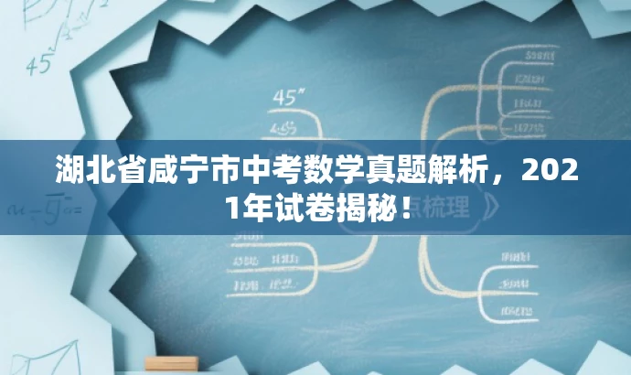 湖北省咸宁市中考数学真题解析,2021年试卷揭秘! 湖北省咸宁市中考数学真题解析,2021年试卷揭秘!