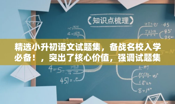 精选小升初语文试题集,备战名校入学必备!,突出了核心价值,强调试题集是备战小升初的必备资料,同时使用了具有吸引力的语言来吸引目标人群的注意力。 精选小升初语文试题集,备战名校入学必备!,突出了核心价值,强调试题集是备战小升初的必备资料,同时使用了具有吸引力的语言来吸引目标人群的注意力。