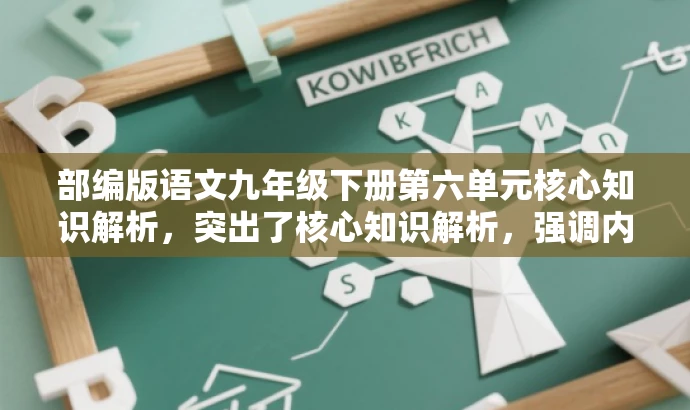 部编版语文九年级下册第六单元核心知识解析,突出了核心知识解析,强调内容的实用性和价值,同时符合九年级学生的需求,语言简洁且吸引人。 部编版语文九年级下册第六单元核心知识解析,突出了核心知识解析,强调内容的实用性和价值,同时符合九年级学生的需求,语言简洁且吸引人。
