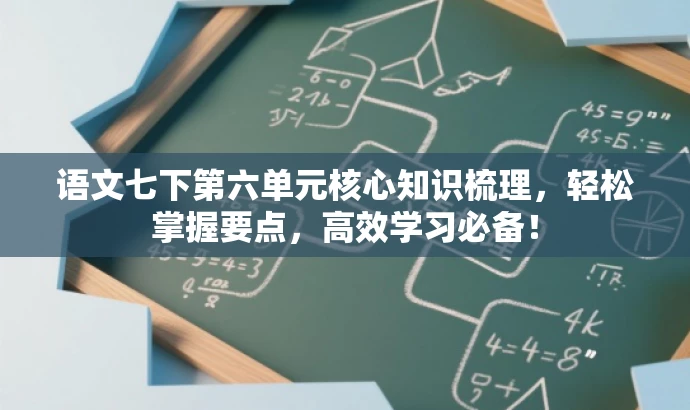 语文七下第六单元核心知识梳理,轻松掌握要点,高效学习必备! 语文七下第六单元核心知识梳理,轻松掌握要点,高效学习必备!