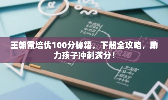 王朝霞培优100分秘籍,下册全攻略,助力孩子冲刺满分! 王朝霞培优100分秘籍,下册全攻略,助力孩子冲刺满分!