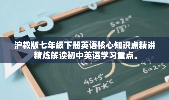 沪教版七年级下册英语核心知识点精讲 精炼解读初中英语学习重点。