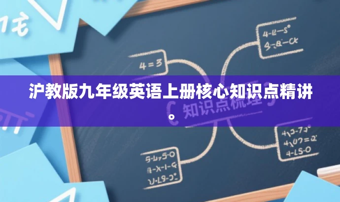 沪教版九年级英语上册核心知识点精讲。 沪教版九年级英语上册核心知识点精讲。