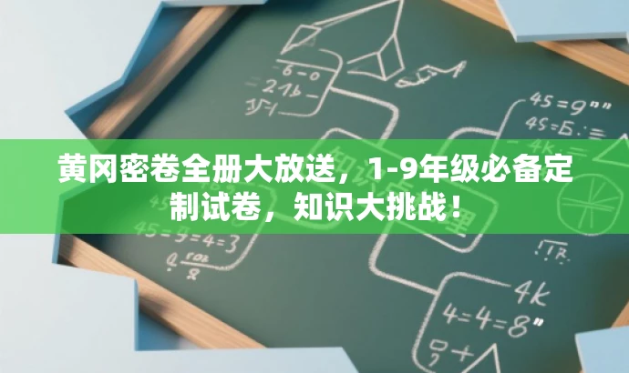 黄冈密卷全册大放送,1-9年级必备定制试卷,知识大挑战! 黄冈密卷全册大放送,1-9年级必备定制试卷,知识大挑战!