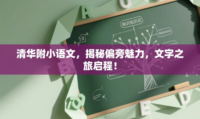 清华附小语文,揭秘偏旁魅力,文字之旅启程! 清华附小语文,揭秘偏旁魅力,文字之旅启程!