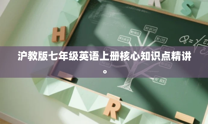 沪教版七年级英语上册核心知识点精讲。 沪教版七年级英语上册核心知识点精讲。