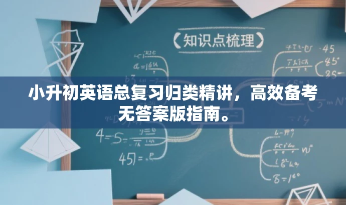 小升初英语总复习归类精讲,高效备考无答案版指南。 小升初英语总复习归类精讲,高效备考无答案版指南。