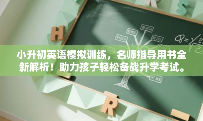 小升初英语模拟训练,名师指导用书全新解析!助力孩子轻松备战升学考试。 小升初英语模拟训练,名师指导用书全新解析!助力孩子轻松备战升学考试。