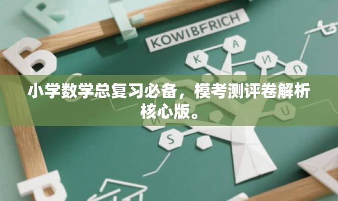 小学数学总复习必备,模考测评卷解析核心版。 小学数学总复习必备,模考测评卷解析核心版。