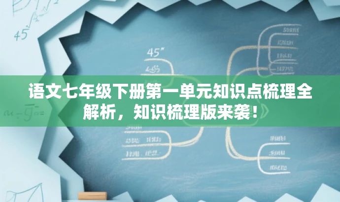 语文七年级下册第一单元知识点梳理全解析,知识梳理版来袭! 语文七年级下册第一单元知识点梳理全解析,知识梳理版来袭!