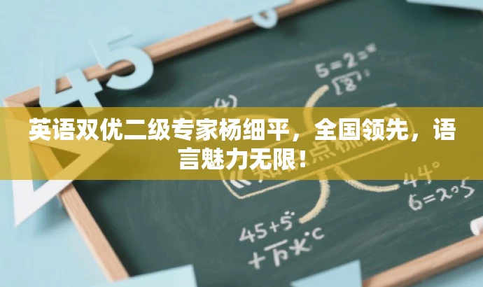英语双优二级专家杨细平,全国领先,语言魅力无限! 英语双优二级专家杨细平,全国领先,语言魅力无限!