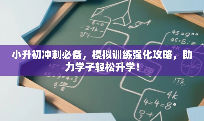 小升初冲刺必备,模拟训练强化攻略,助力学子轻松升学! 小升初冲刺必备,模拟训练强化攻略,助力学子轻松升学!