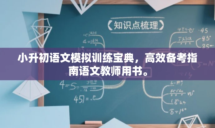 小升初语文模拟训练宝典,高效备考指南语文教师用书。 小升初语文模拟训练宝典,高效备考指南语文教师用书。