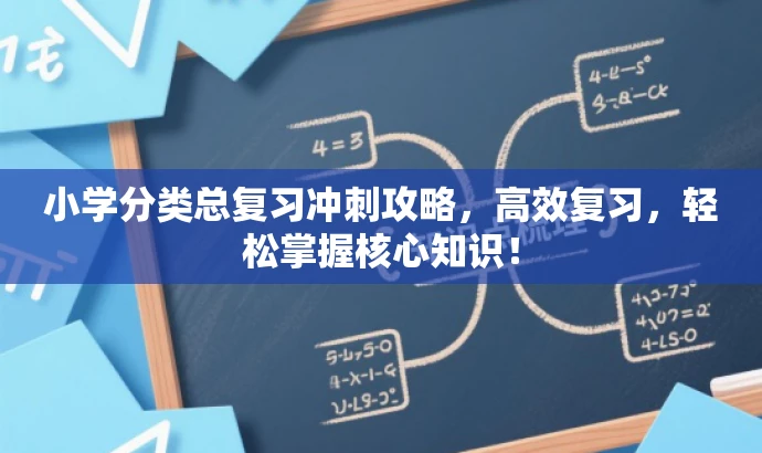 小学分类总复习冲刺攻略，高效复习，轻松掌握核心知识！