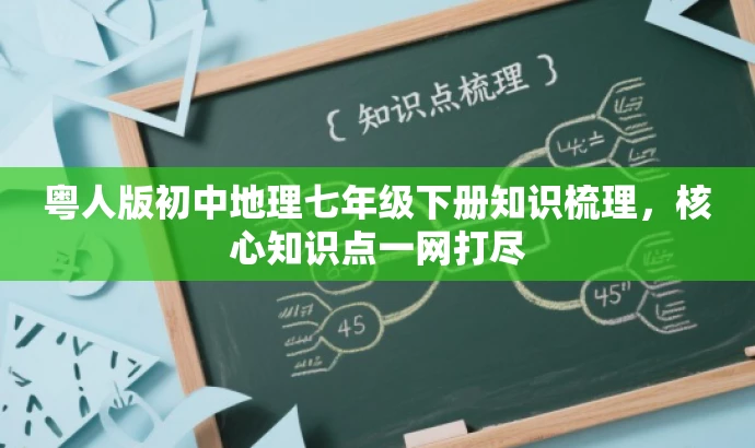 粤人版初中地理七年级下册知识梳理,核心知识点一网打尽 粤人版初中地理七年级下册知识梳理,核心知识点一网打尽