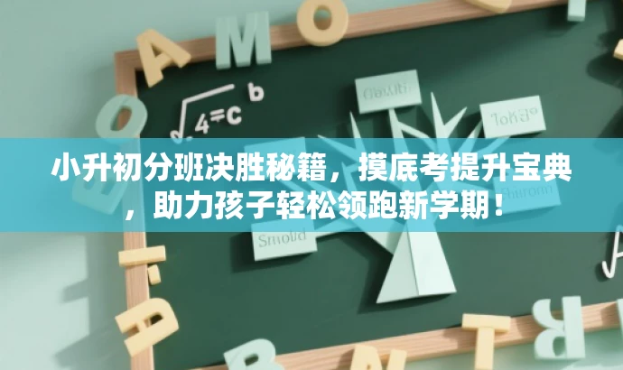 小升初分班决胜秘籍，摸底考提升宝典，助力孩子轻松领跑新学期！