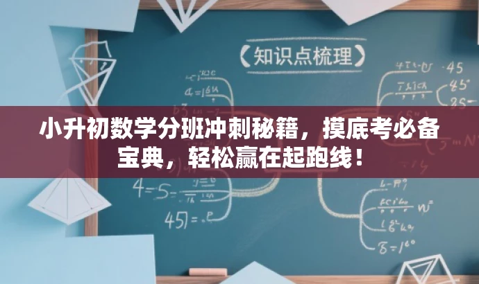 小升初数学分班冲刺秘籍,摸底考必备宝典,轻松赢在起跑线! 小升初数学分班冲刺秘籍,摸底考必备宝典,轻松赢在起跑线!