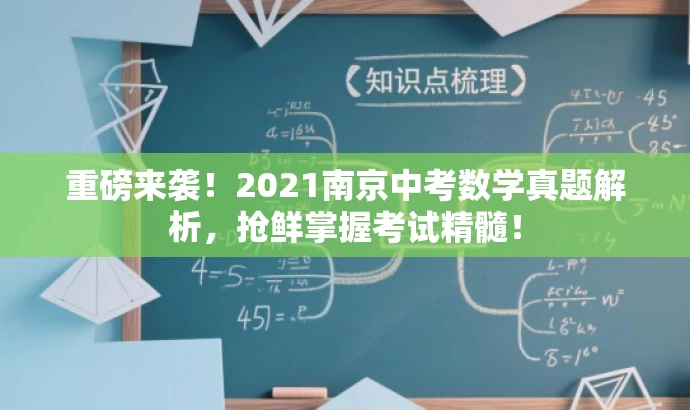 重磅来袭!2021南京中考数学真题解析,抢鲜掌握考试精髓! 重磅来袭!2021南京中考数学真题解析,抢鲜掌握考试精髓!
