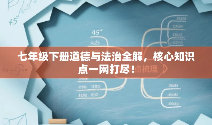 七年级下册道德与法治全解,核心知识点一网打尽! 七年级下册道德与法治全解,核心知识点一网打尽!
