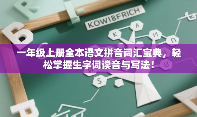 一年级上册全本语文拼音词汇宝典，轻松掌握生字词读音与写法！