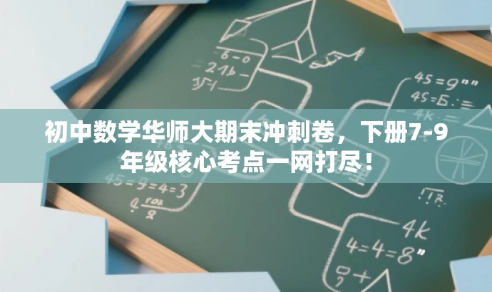 初中数学华师大期末冲刺卷,下册7-9年级核心考点一网打尽! 初中数学华师大期末冲刺卷,下册7-9年级核心考点一网打尽!