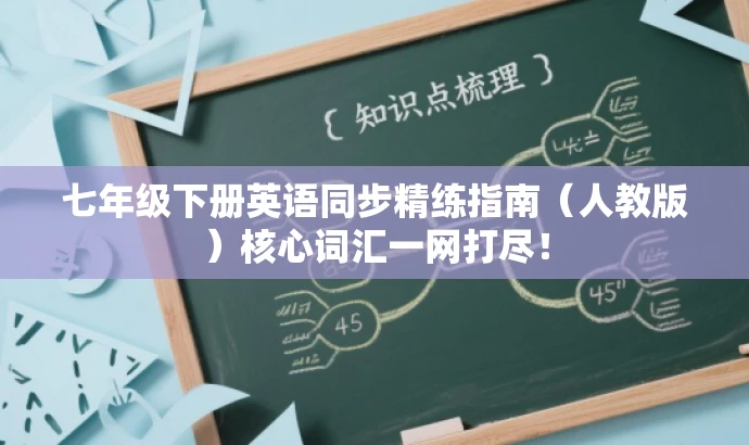 七年级下册英语同步精练指南(人教版)核心词汇一网打尽! 七年级下册英语同步精练指南(人教版)核心词汇一网打尽!