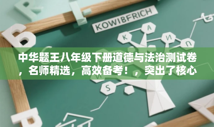中华题王八年级下册道德与法治测试卷,名师精选,高效备考!,突出了核心价值,强调了备考的高效性,并使用吸引人的语言来吸引目标人群的注意力。 中华题王八年级下册道德与法治测试卷,名师精选,高效备考!,突出了核心价值,强调了备考的高效性,并使用吸引人的语言来吸引目标人群的注意力。