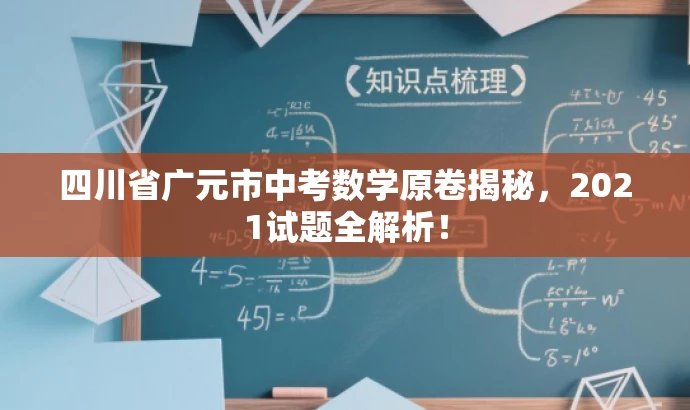 四川省广元市中考数学原卷揭秘,2021试题全解析! 四川省广元市中考数学原卷揭秘,2021试题全解析!