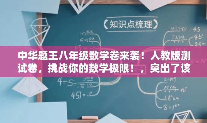 中华题王八年级数学卷来袭!人教版测试卷,挑战你的数学极限!,突出了该资源的核心价值(八年级数学测试卷),使用了具有吸引力的语言来引起潜在用户的兴趣,同时强调了其来自人教版,适用于目标人群的需求。 中华题王八年级数学卷来袭!人教版测试卷,挑战你的数学极限!,突出了该资源的核心价值(八年级数学测试卷),使用了具有吸引力的语言来引起潜在用户的兴趣,同时强调了其来自人教版,适用于目标人群的需求。