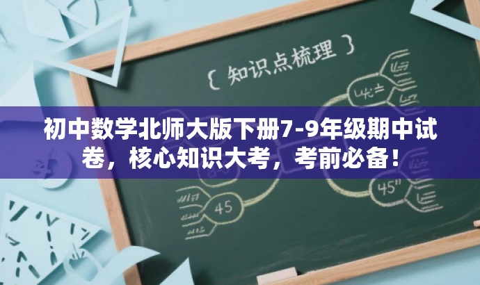 初中数学北师大版下册7-9年级期中试卷,核心知识大考,考前必备! 初中数学北师大版下册7-9年级期中试卷,核心知识大考,考前必备!