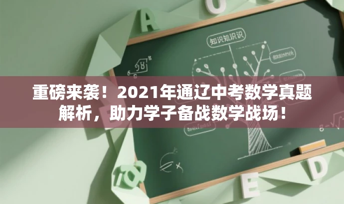 重磅来袭!2021年通辽中考数学真题解析,助力学子备战数学战场! 重磅来袭!2021年通辽中考数学真题解析,助力学子备战数学战场!