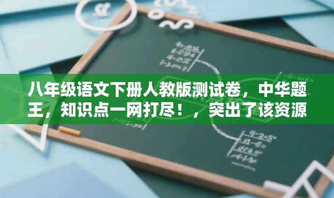 八年级语文下册人教版测试卷,中华题王,知识点一网打尽!,突出了该资源的核心价值(八年级语文知识点),同时使用了吸引人的语言(中华题王、一网打尽),以吸引目标人群的注意力。 八年级语文下册人教版测试卷,中华题王,知识点一网打尽!,突出了该资源的核心价值(八年级语文知识点),同时使用了吸引人的语言(中华题王、一网打尽),以吸引目标人群的注意力。