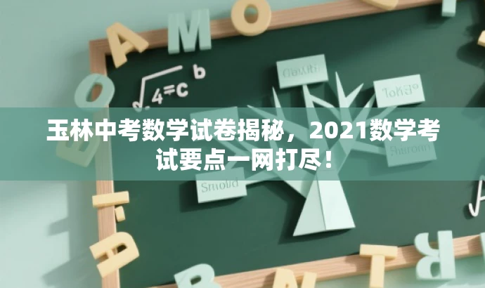 玉林中考数学试卷揭秘,2021数学考试要点一网打尽! 玉林中考数学试卷揭秘,2021数学考试要点一网打尽!