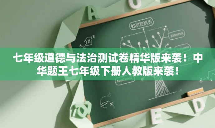 七年级道德与法治测试卷精华版来袭!中华题王七年级下册人教版来袭! 七年级道德与法治测试卷精华版来袭!中华题王七年级下册人教版来袭!