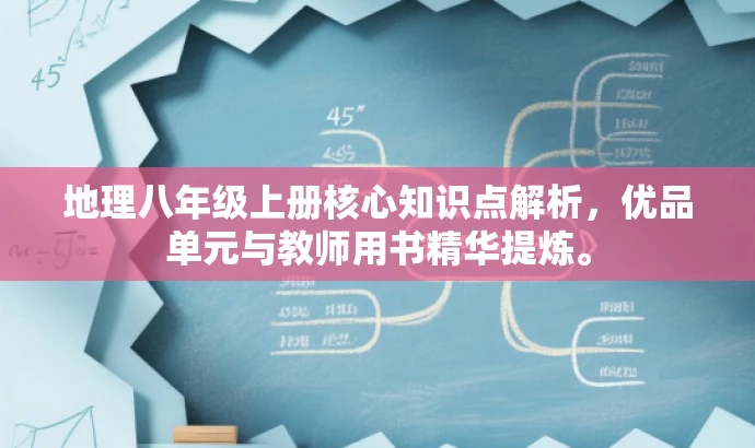 地理八年级上册核心知识点解析,优品单元与教师用书精华提炼。 地理八年级上册核心知识点解析,优品单元与教师用书精华提炼。