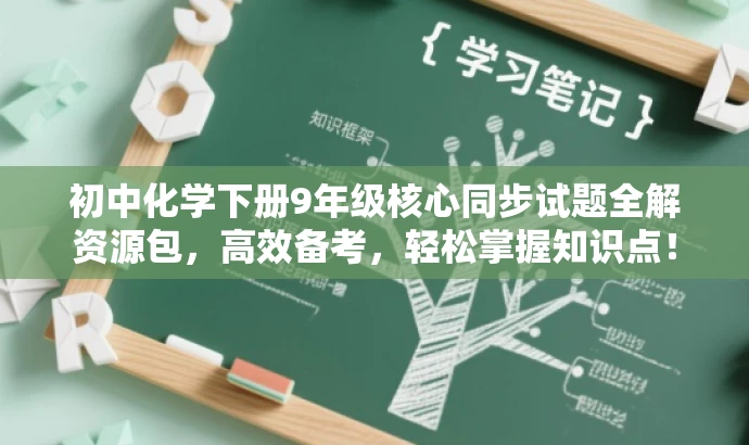 初中化学下册9年级核心同步试题全解资源包,高效备考,轻松掌握知识点! 初中化学下册9年级核心同步试题全解资源包,高效备考,轻松掌握知识点!