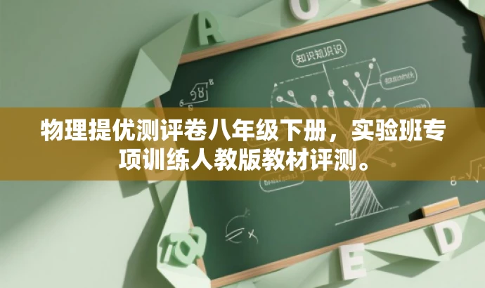 物理提优测评卷八年级下册,实验班专项训练人教版教材评测。 物理提优测评卷八年级下册,实验班专项训练人教版教材评测。