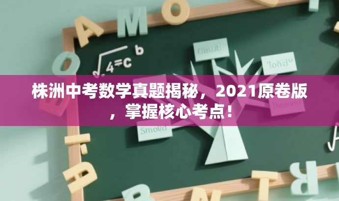 株洲中考数学真题揭秘,2021原卷版,掌握核心考点! 株洲中考数学真题揭秘,2021原卷版,掌握核心考点!