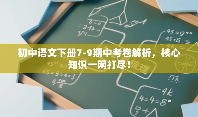 初中语文下册7-9期中考卷解析,核心知识一网打尽! 初中语文下册7-9期中考卷解析,核心知识一网打尽!