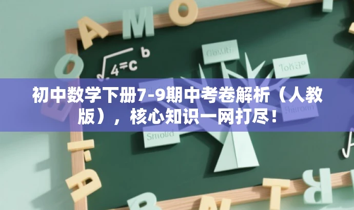 初中数学下册7-9期中考卷解析(人教版),核心知识一网打尽! 初中数学下册7-9期中考卷解析(人教版),核心知识一网打尽!