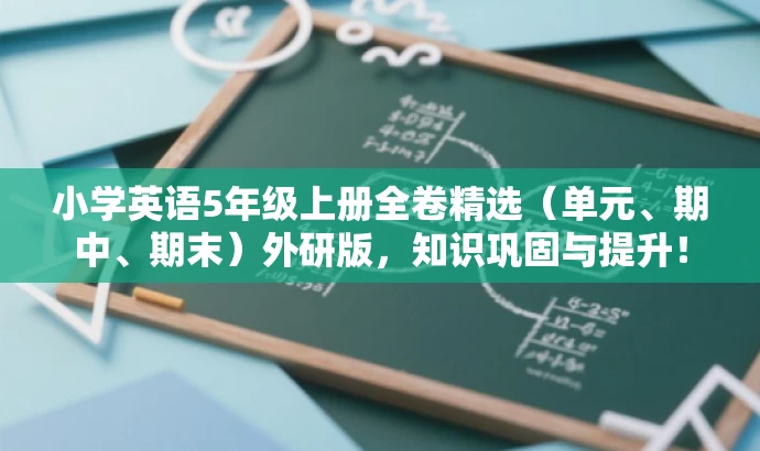 小学英语5年级上册全卷精选(单元、期中、期末)外研版,知识巩固与提升! 小学英语5年级上册全卷精选(单元、期中、期末)外研版,知识巩固与提升!