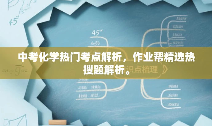 中考化学热门考点解析,作业帮精选热搜题解析。 中考化学热门考点解析,作业帮精选热搜题解析。