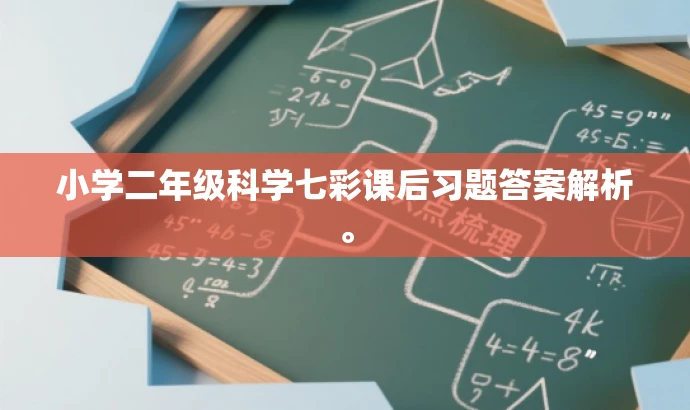 小学二年级科学七彩课后习题答案解析。 小学二年级科学七彩课后习题答案解析。