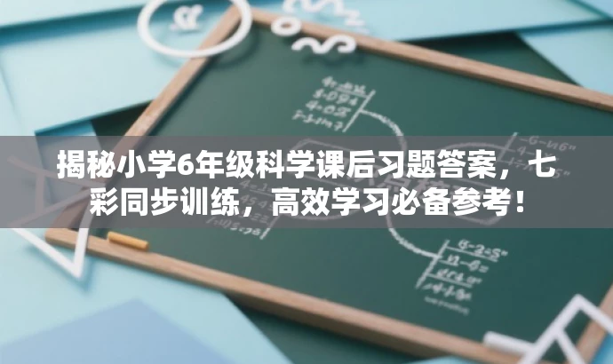 揭秘小学6年级科学课后习题答案,七彩同步训练,高效学习必备参考! 揭秘小学6年级科学课后习题答案,七彩同步训练,高效学习必备参考!